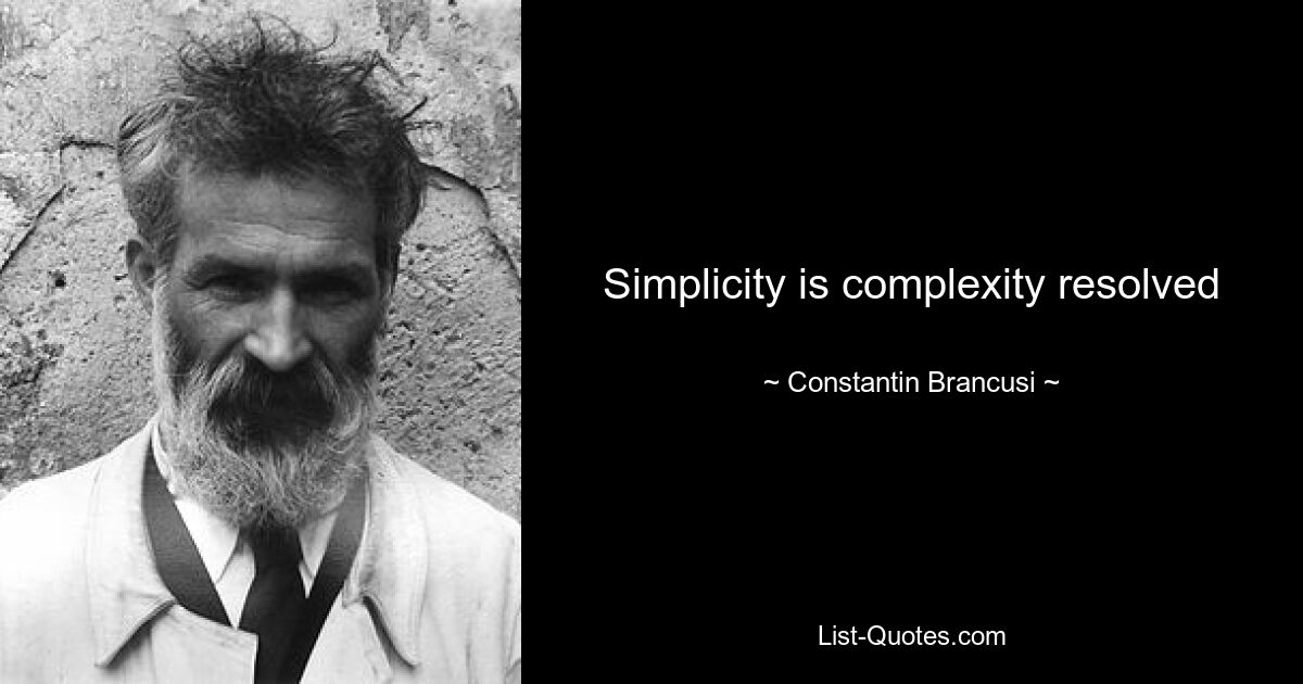 Simplicity is complexity resolved — © Constantin Brancusi