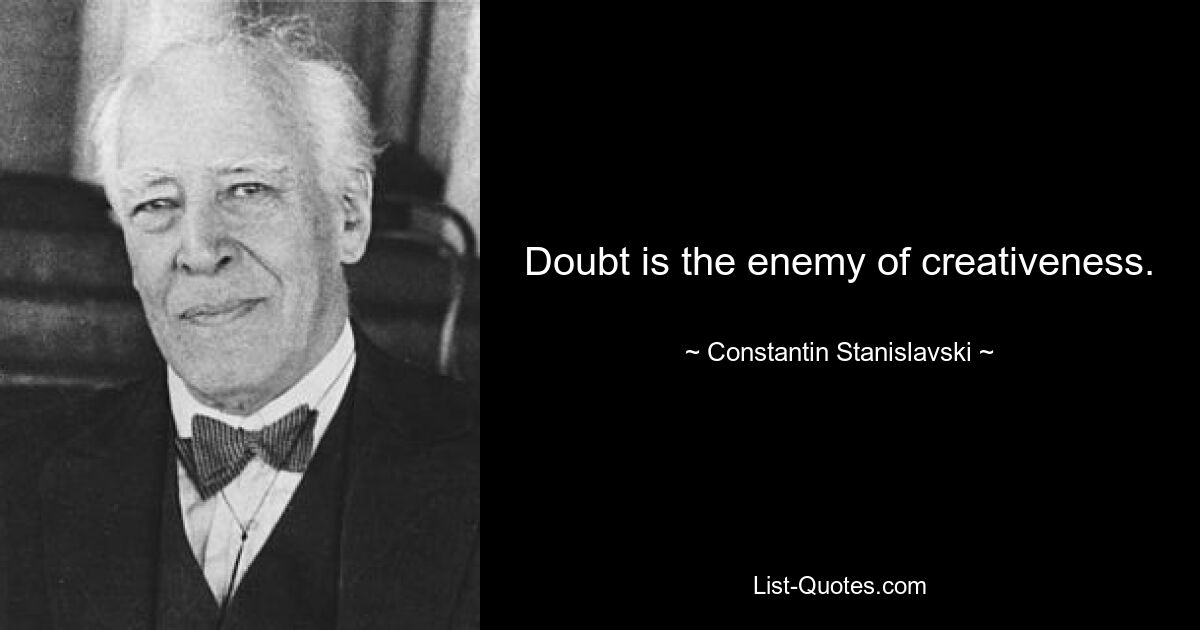 Doubt is the enemy of creativeness. — © Constantin Stanislavski