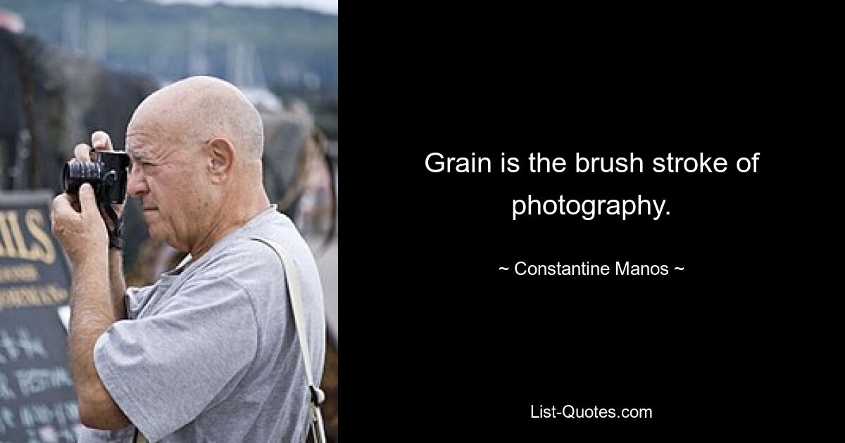 Grain is the brush stroke of photography. — © Constantine Manos