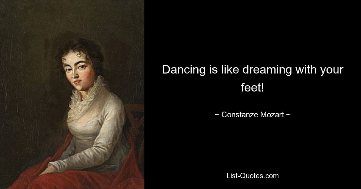 Dancing is like dreaming with your feet! — © Constanze Mozart