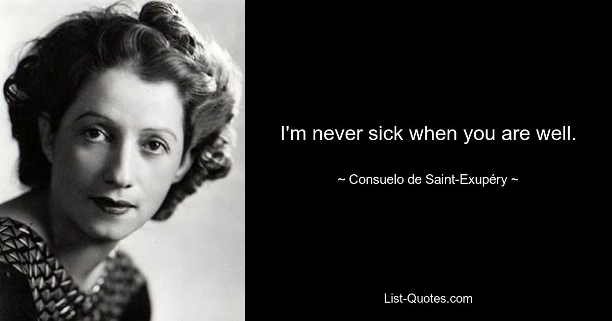 I'm never sick when you are well. — © Consuelo de Saint-Exupéry