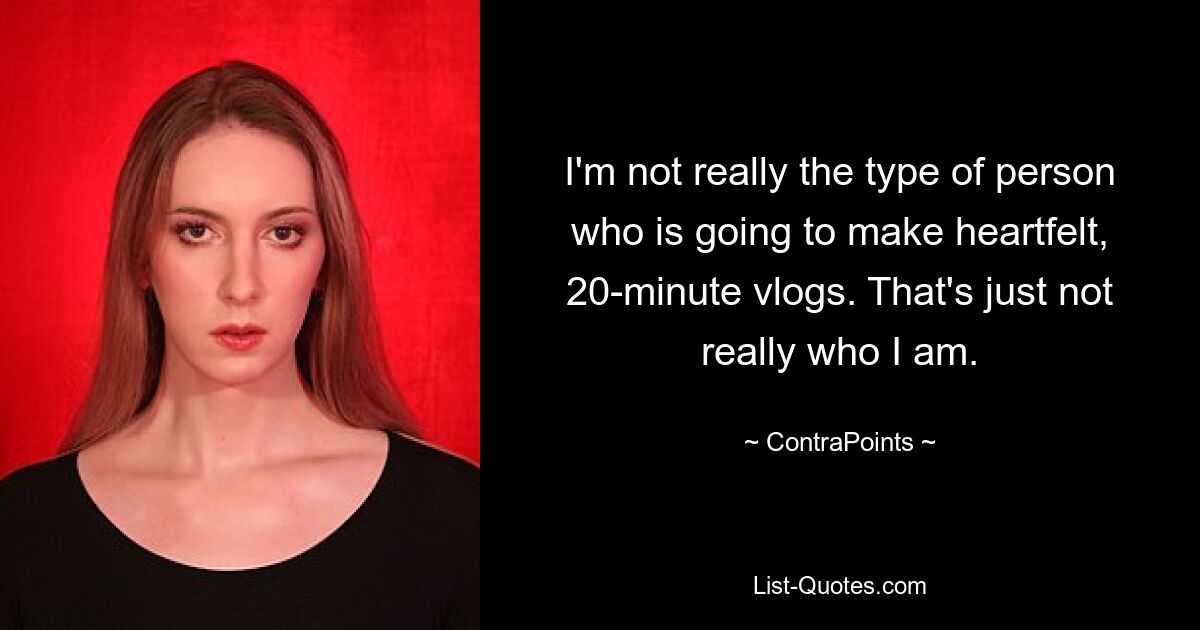 I'm not really the type of person who is going to make heartfelt, 20-minute vlogs. That's just not really who I am. — © ContraPoints