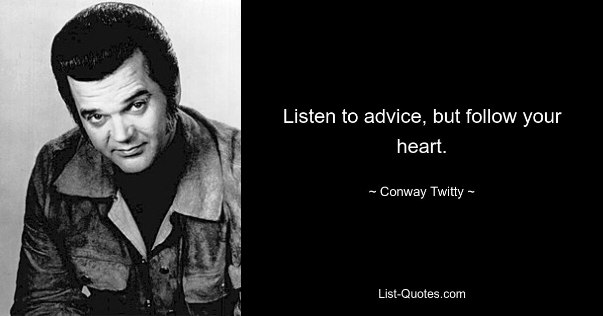 Listen to advice, but follow your heart. — © Conway Twitty