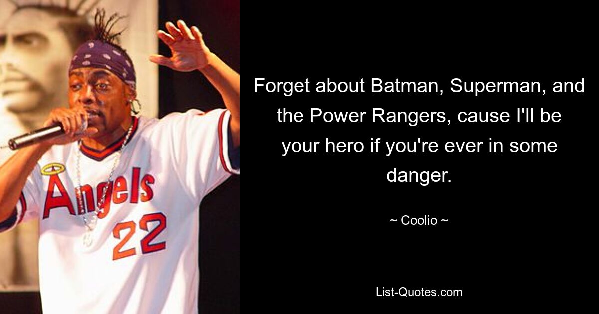 Forget about Batman, Superman, and the Power Rangers, cause I'll be your hero if you're ever in some danger. — © Coolio