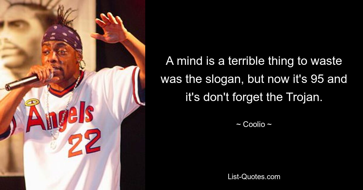 A mind is a terrible thing to waste was the slogan, but now it's 95 and it's don't forget the Trojan. — © Coolio