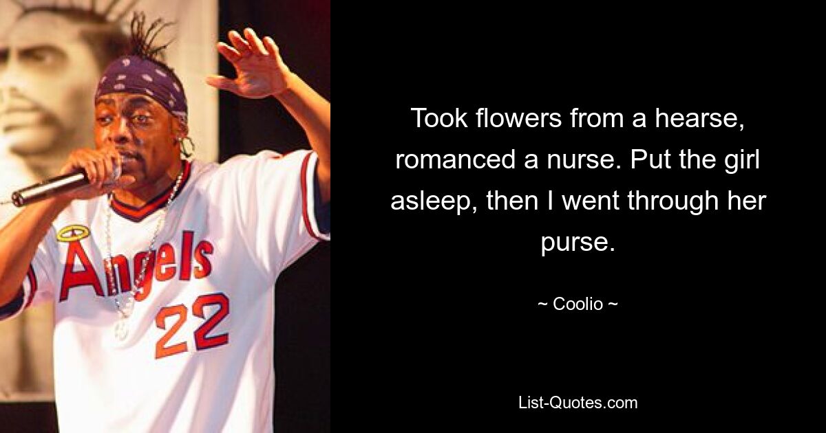 Took flowers from a hearse, romanced a nurse. Put the girl asleep, then I went through her purse. — © Coolio