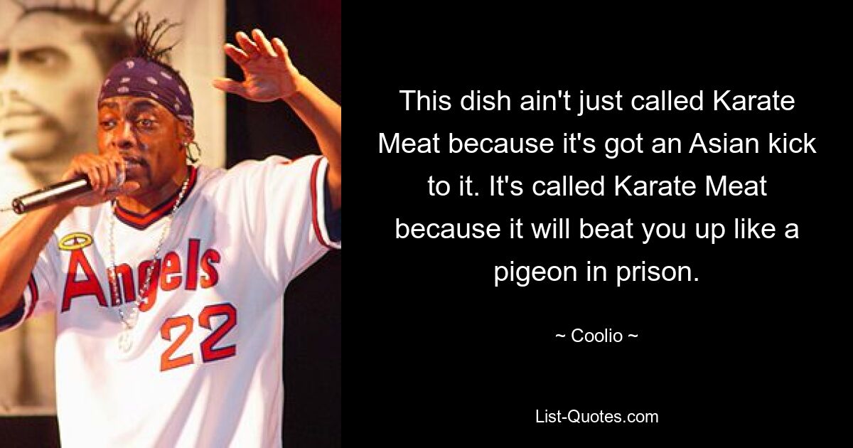 This dish ain't just called Karate Meat because it's got an Asian kick to it. It's called Karate Meat because it will beat you up like a pigeon in prison. — © Coolio