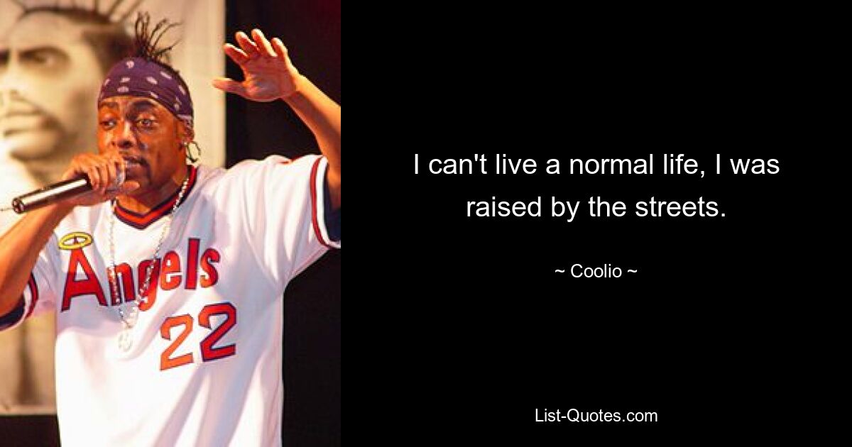 I can't live a normal life, I was raised by the streets. — © Coolio