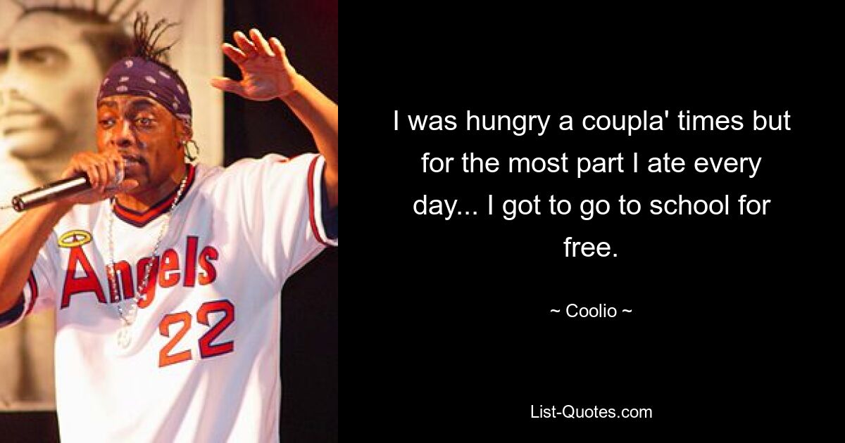 I was hungry a coupla' times but for the most part I ate every day... I got to go to school for free. — © Coolio