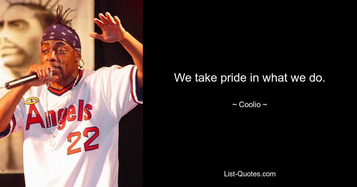 We take pride in what we do. — © Coolio