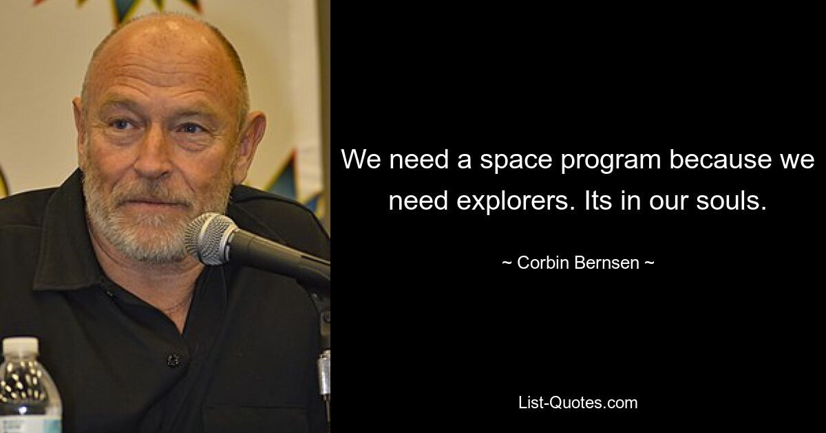 We need a space program because we need explorers. Its in our souls. — © Corbin Bernsen