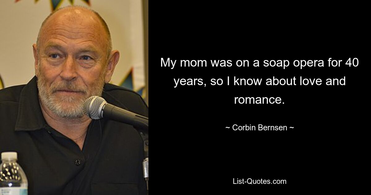 My mom was on a soap opera for 40 years, so I know about love and romance. — © Corbin Bernsen