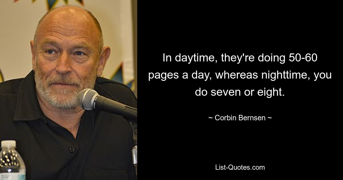 In daytime, they're doing 50-60 pages a day, whereas nighttime, you do seven or eight. — © Corbin Bernsen