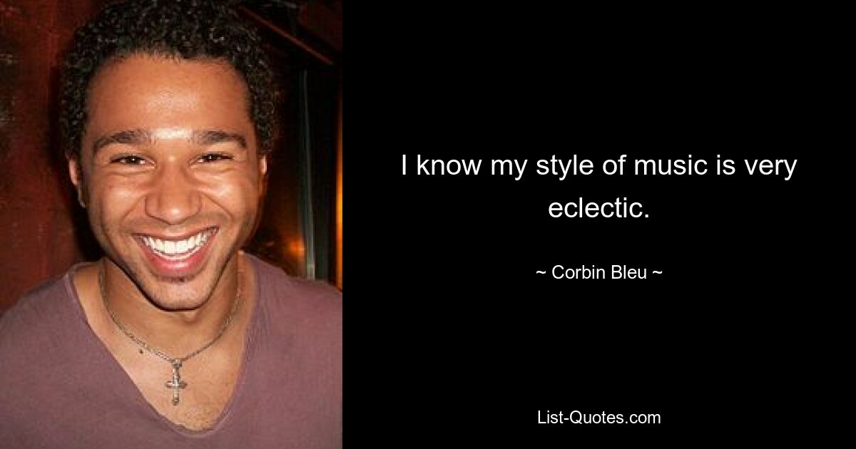 I know my style of music is very eclectic. — © Corbin Bleu