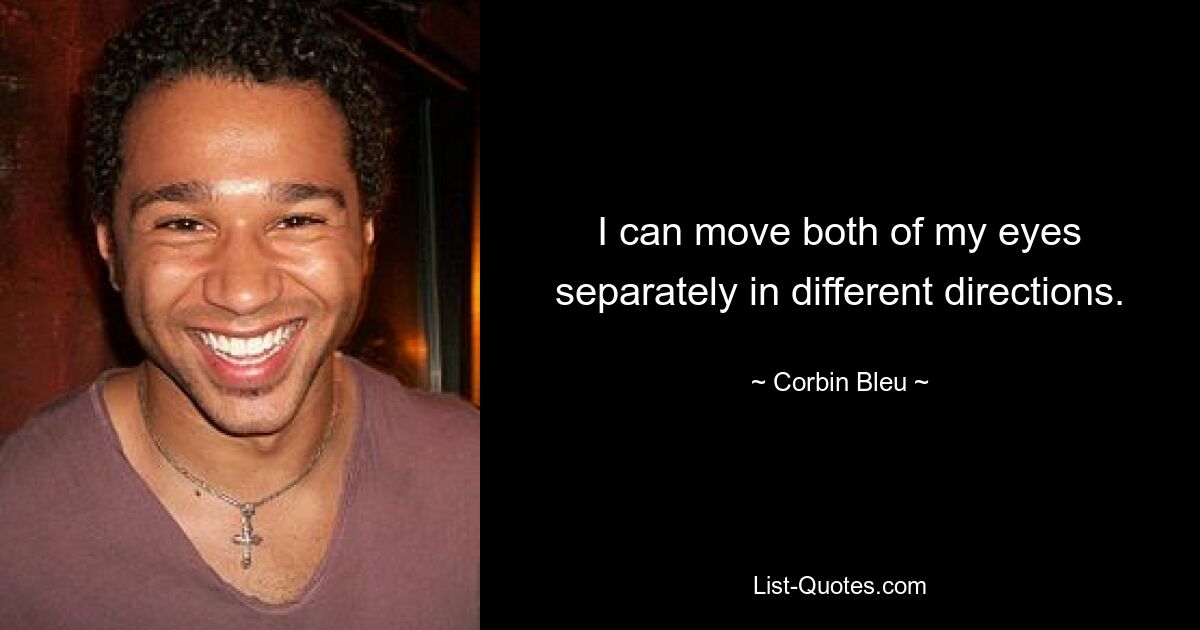 I can move both of my eyes separately in different directions. — © Corbin Bleu