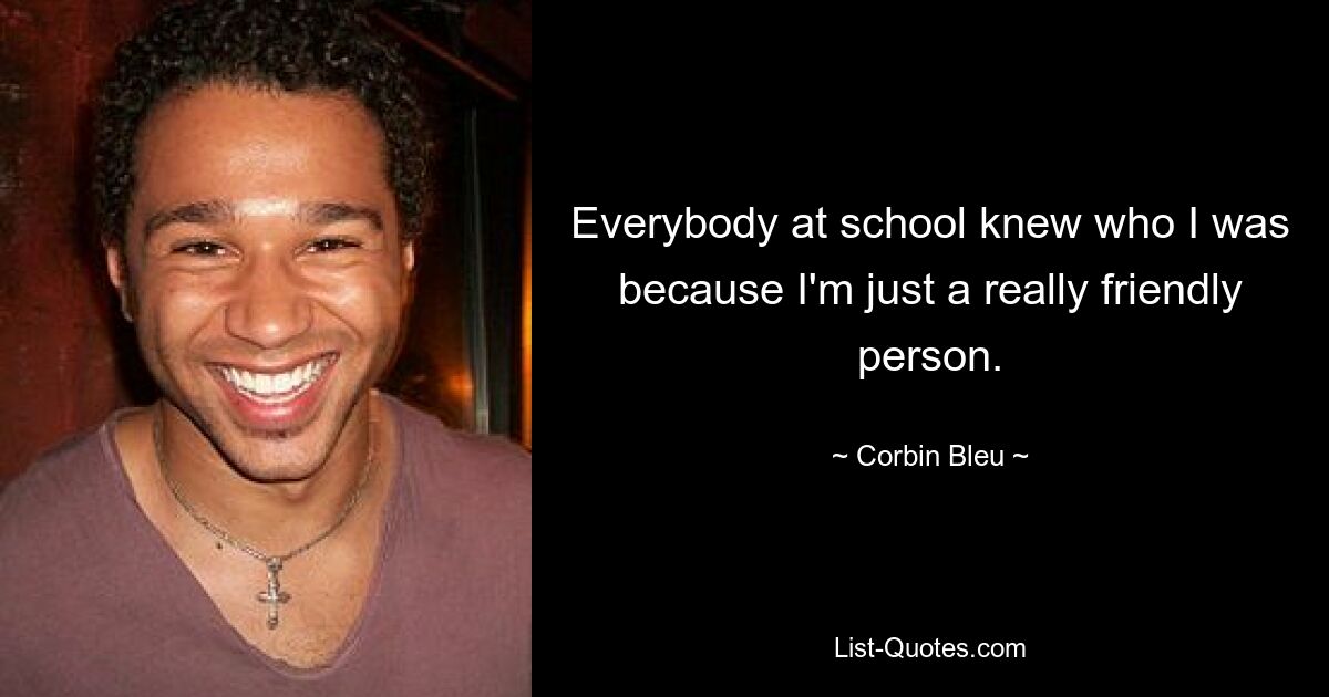 Everybody at school knew who I was because I'm just a really friendly person. — © Corbin Bleu