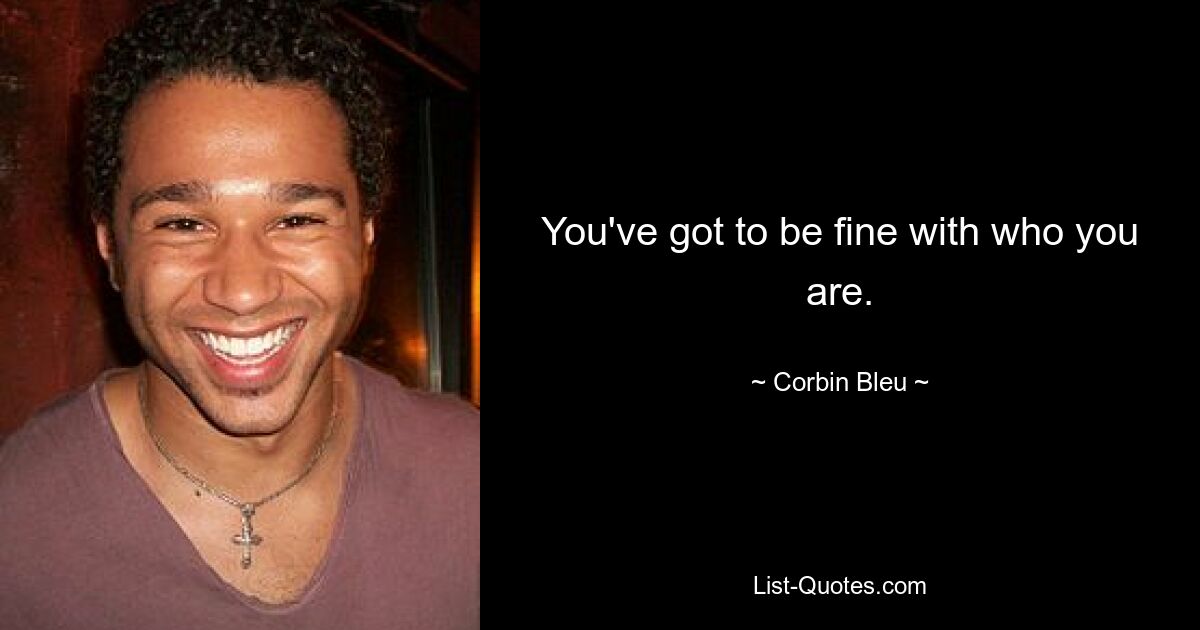 You've got to be fine with who you are. — © Corbin Bleu