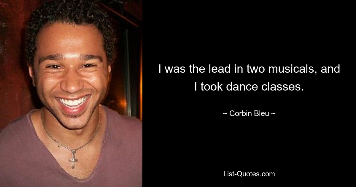 I was the lead in two musicals, and I took dance classes. — © Corbin Bleu