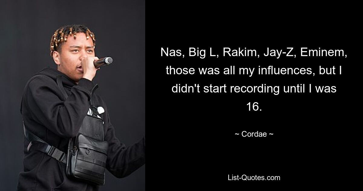 Nas, Big L, Rakim, Jay-Z, Eminem, those was all my influences, but I didn't start recording until I was 16. — © Cordae