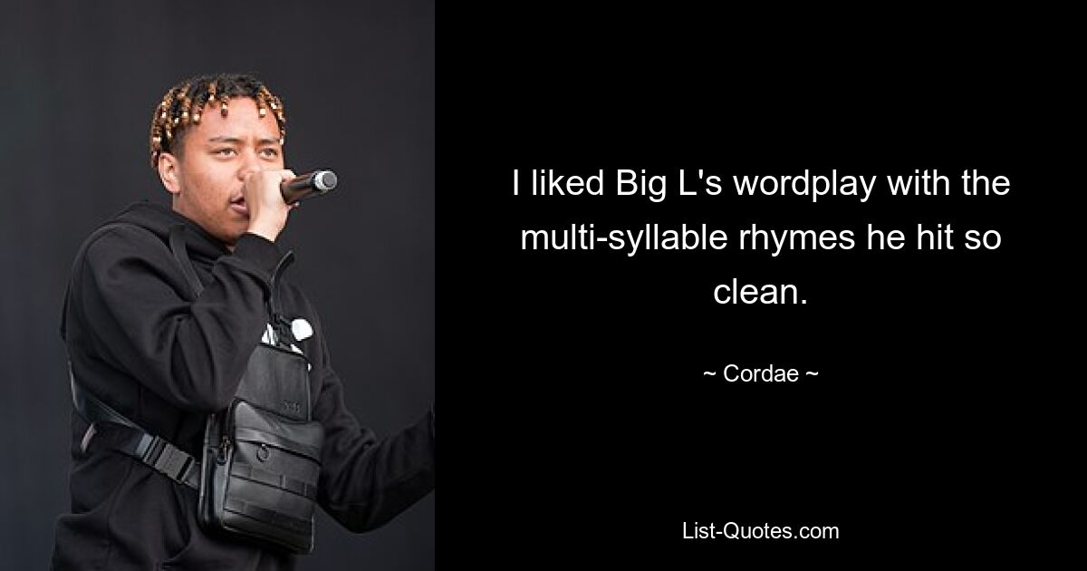 I liked Big L's wordplay with the multi-syllable rhymes he hit so clean. — © Cordae