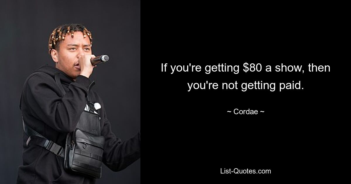 If you're getting $80 a show, then you're not getting paid. — © Cordae