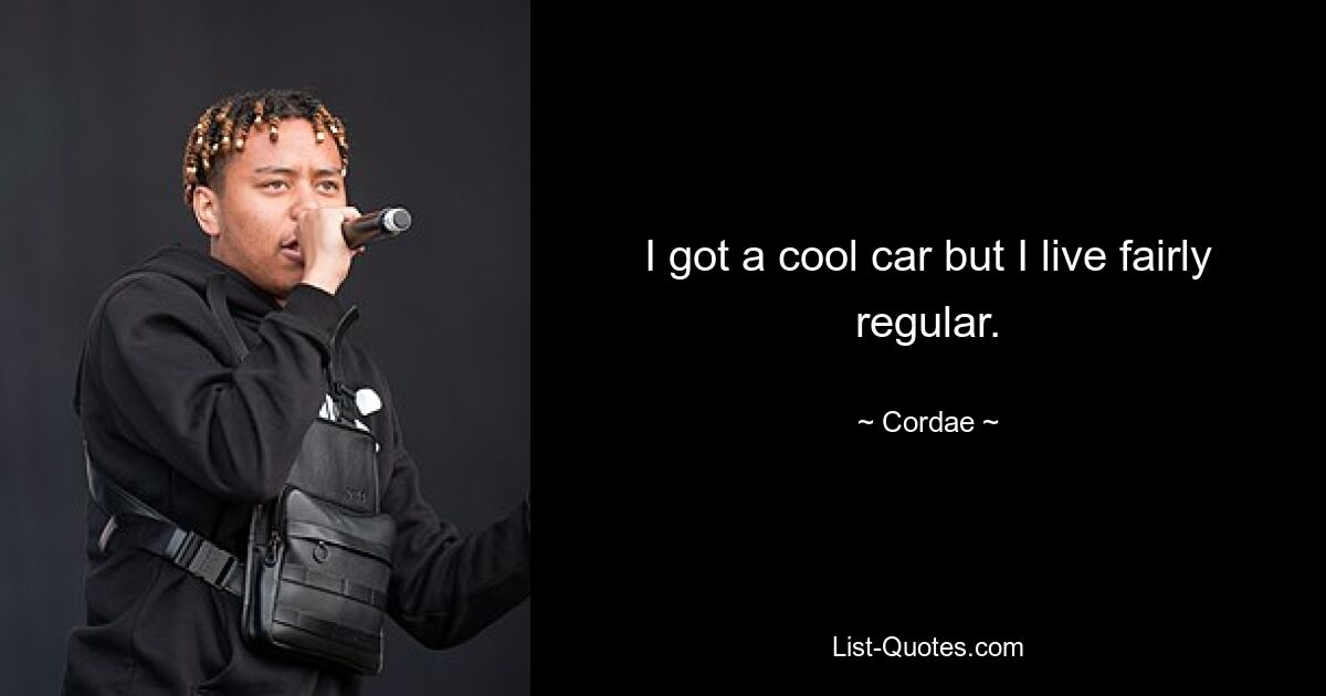 I got a cool car but I live fairly regular. — © Cordae