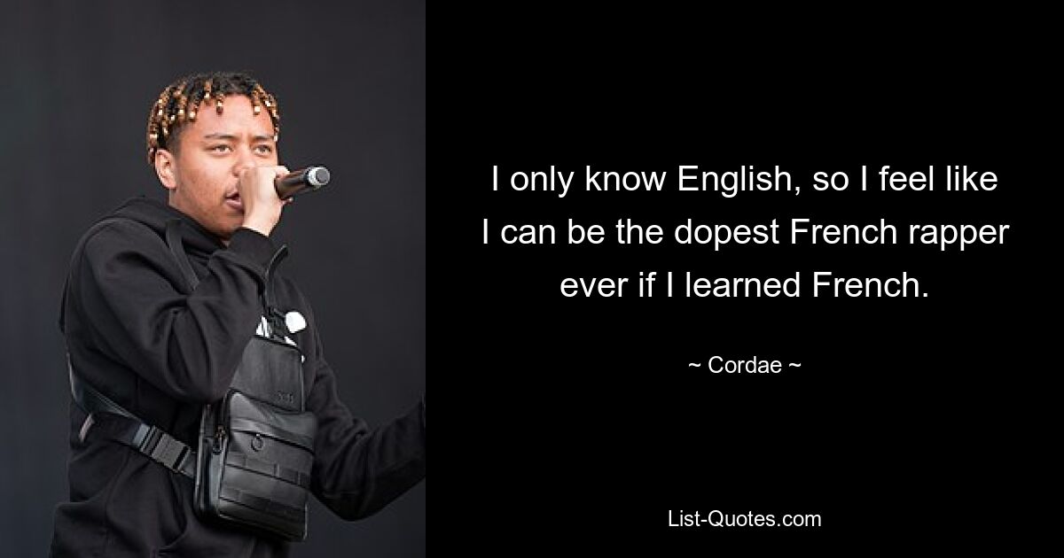 I only know English, so I feel like I can be the dopest French rapper ever if I learned French. — © Cordae