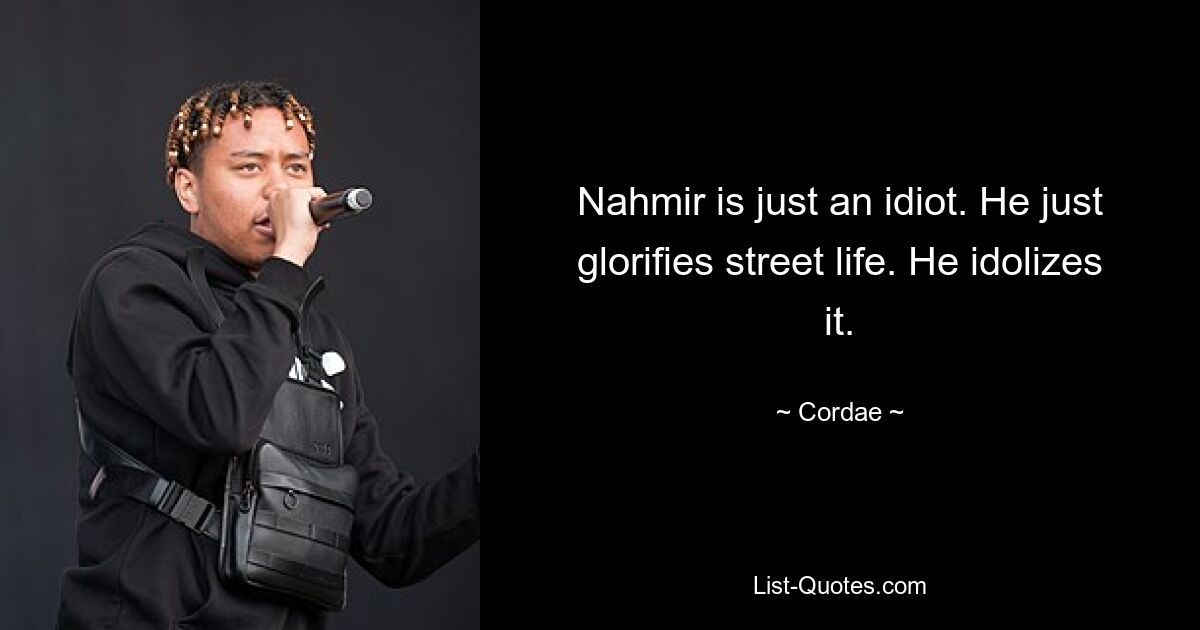 Nahmir is just an idiot. He just glorifies street life. He idolizes it. — © Cordae