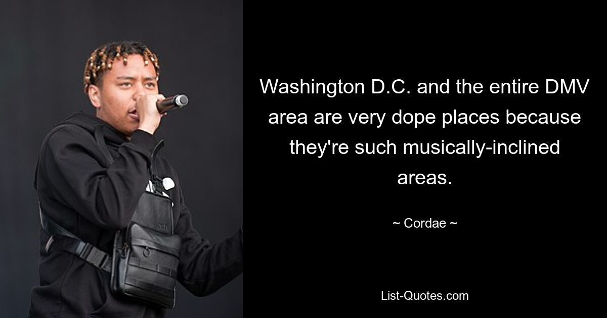 Washington D.C. and the entire DMV area are very dope places because they're such musically-inclined areas. — © Cordae