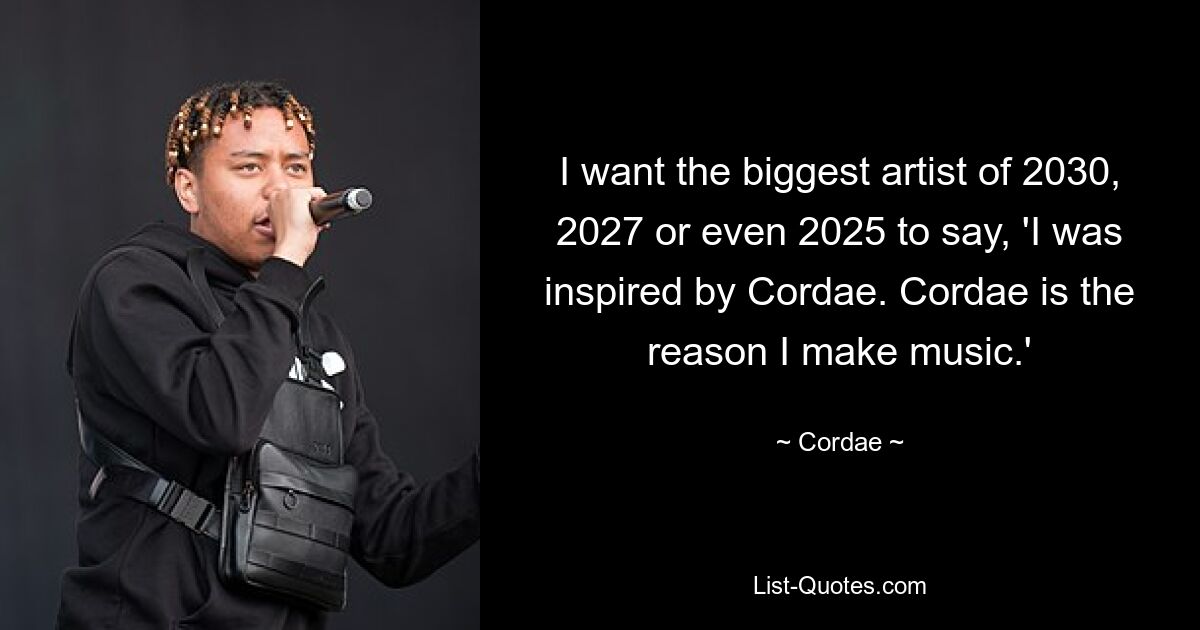 Ich möchte, dass der größte Künstler des Jahres 2030, 2027 oder sogar 2025 sagt: „Ich wurde von Cordae inspiriert.“ „Cordae ist der Grund, warum ich Musik mache.“ — © Cordae 