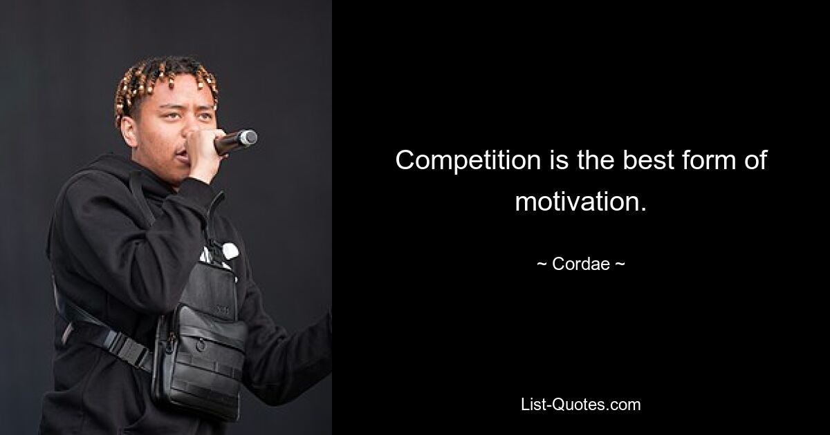 Competition is the best form of motivation. — © Cordae