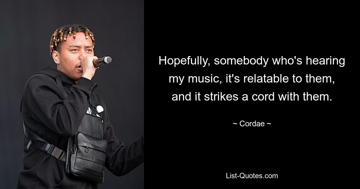 Hopefully, somebody who's hearing my music, it's relatable to them, and it strikes a cord with them. — © Cordae