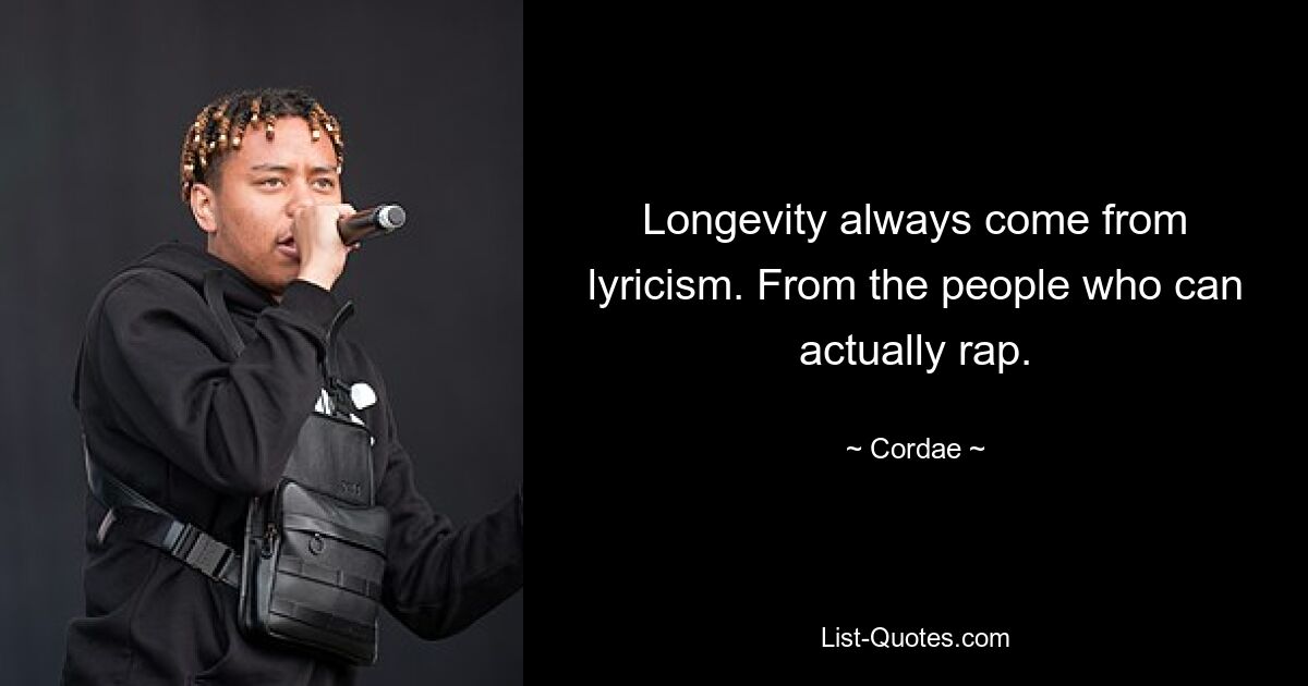 Longevity always come from lyricism. From the people who can actually rap. — © Cordae