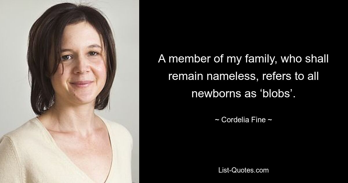 A member of my family, who shall remain nameless, refers to all newborns as ‘blobs’. — © Cordelia Fine