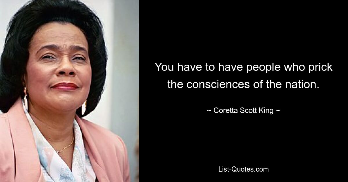 You have to have people who prick the consciences of the nation. — © Coretta Scott King