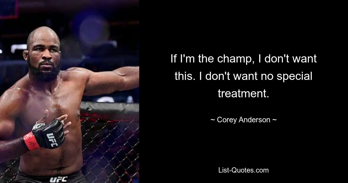 If I'm the champ, I don't want this. I don't want no special treatment. — © Corey Anderson