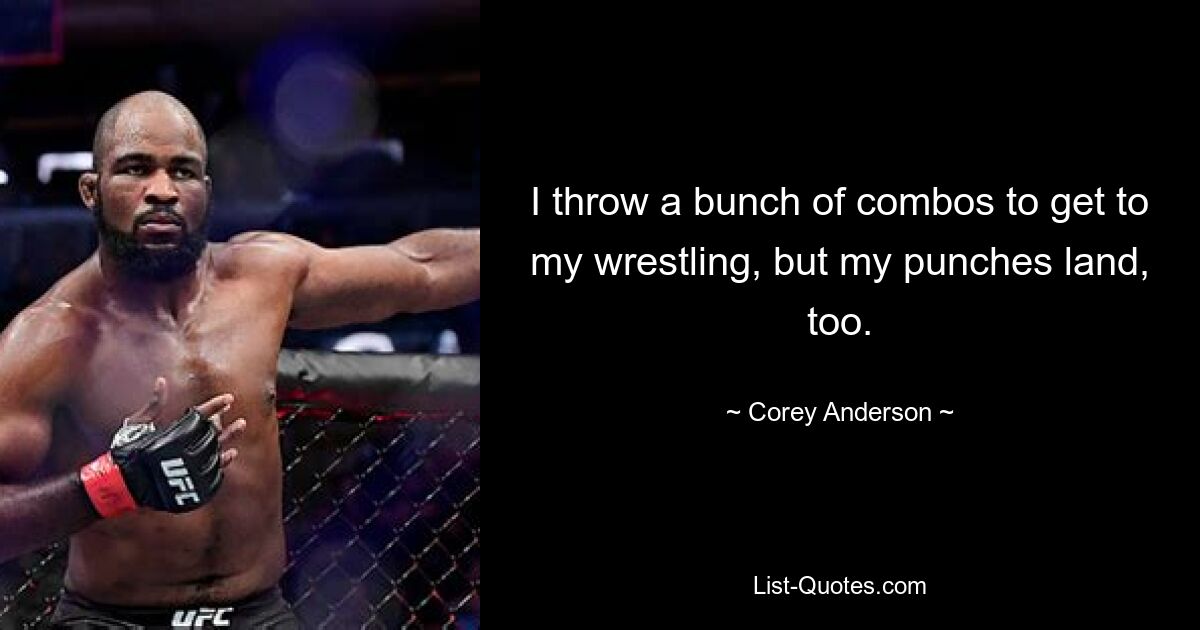 I throw a bunch of combos to get to my wrestling, but my punches land, too. — © Corey Anderson