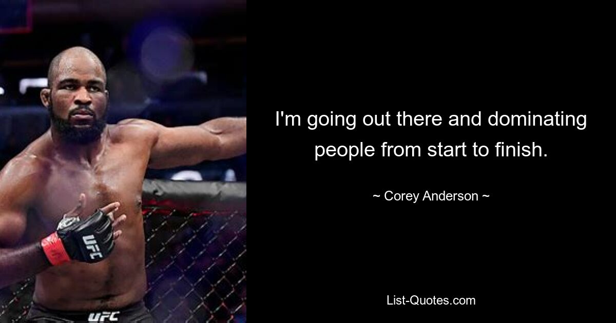 I'm going out there and dominating people from start to finish. — © Corey Anderson