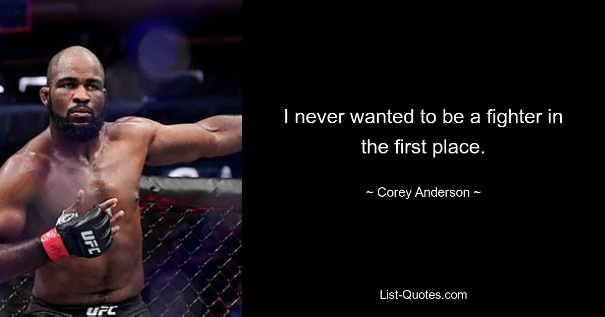 I never wanted to be a fighter in the first place. — © Corey Anderson