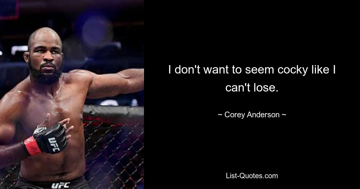 I don't want to seem cocky like I can't lose. — © Corey Anderson