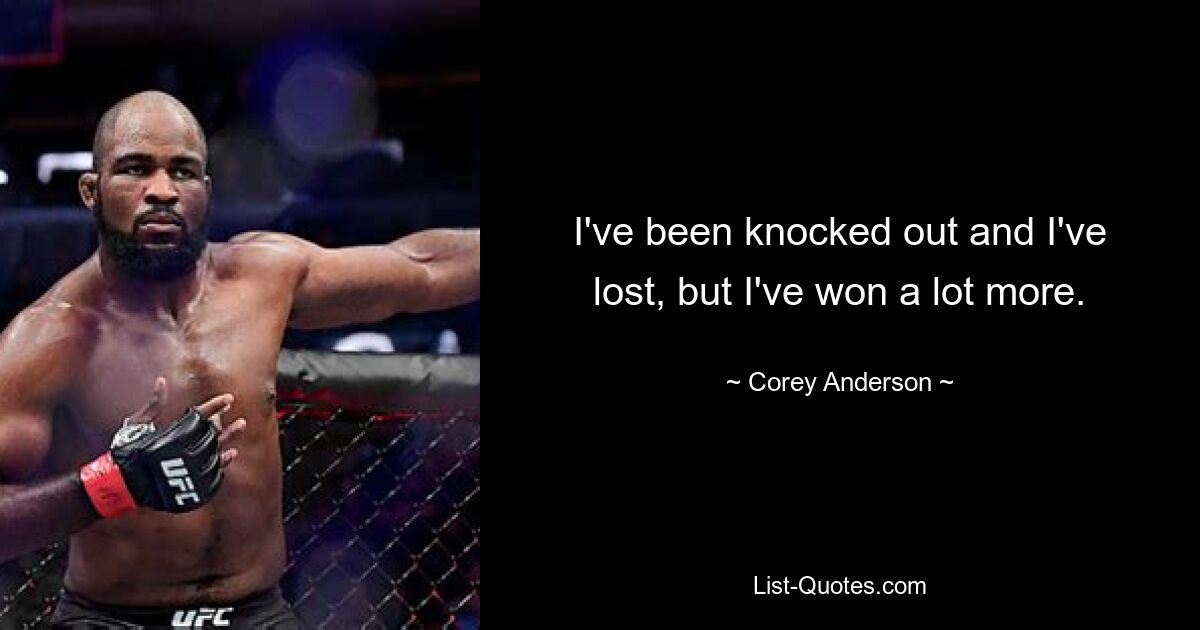 I've been knocked out and I've lost, but I've won a lot more. — © Corey Anderson