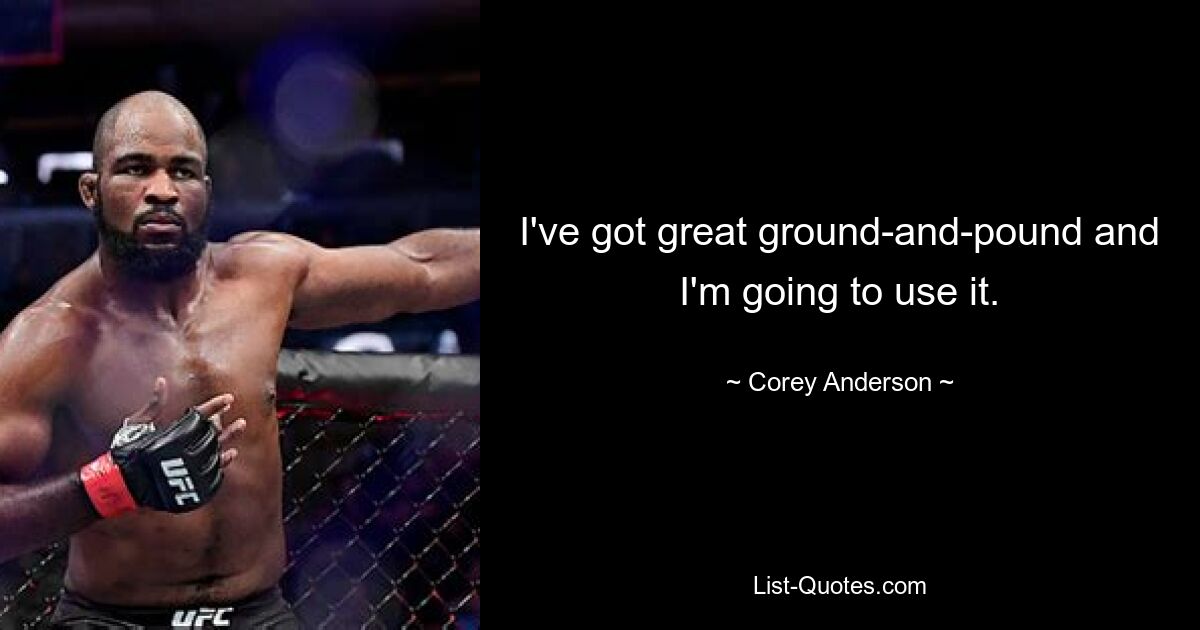 I've got great ground-and-pound and I'm going to use it. — © Corey Anderson