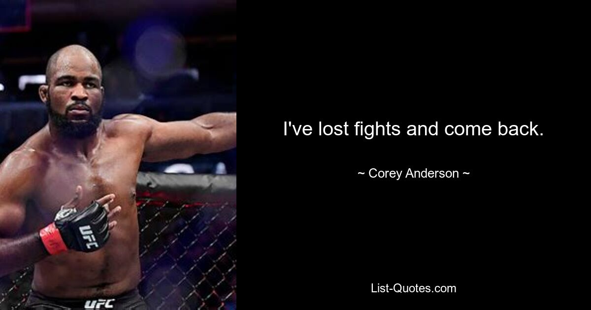 I've lost fights and come back. — © Corey Anderson