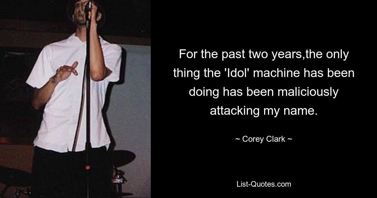 For the past two years,the only thing the 'Idol' machine has been doing has been maliciously attacking my name. — © Corey Clark