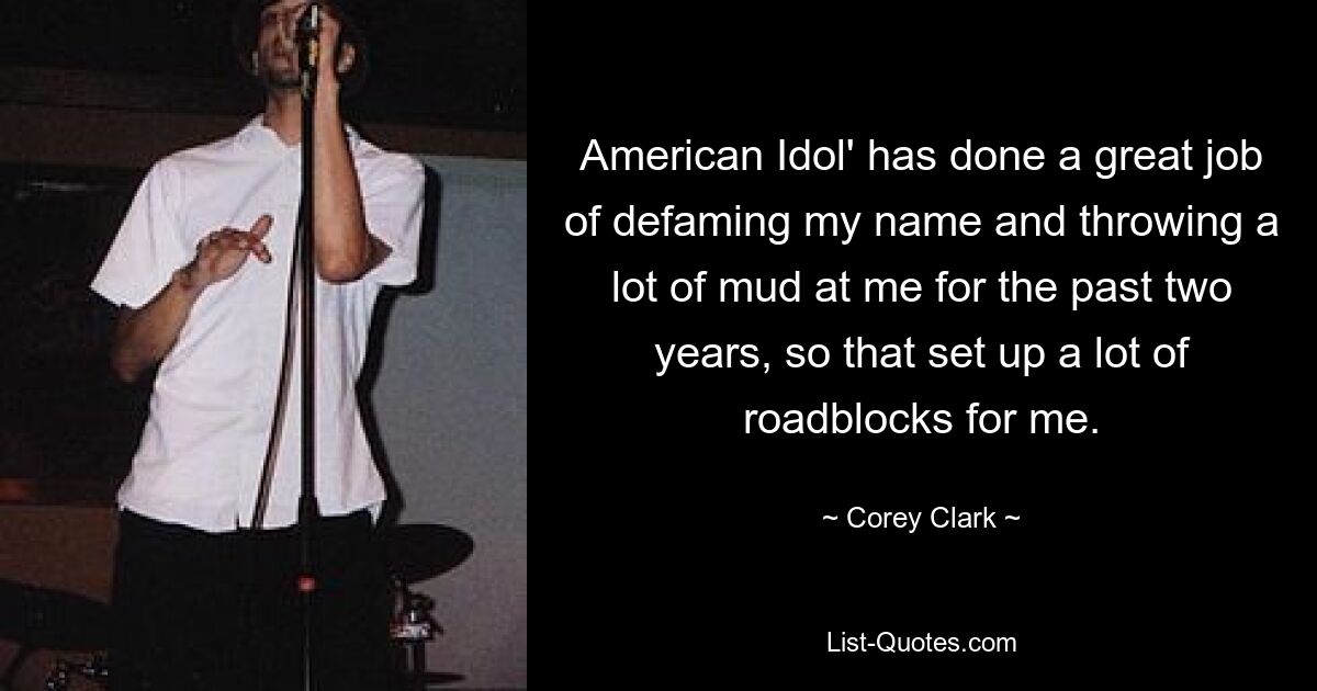 American Idol' has done a great job of defaming my name and throwing a lot of mud at me for the past two years, so that set up a lot of roadblocks for me. — © Corey Clark