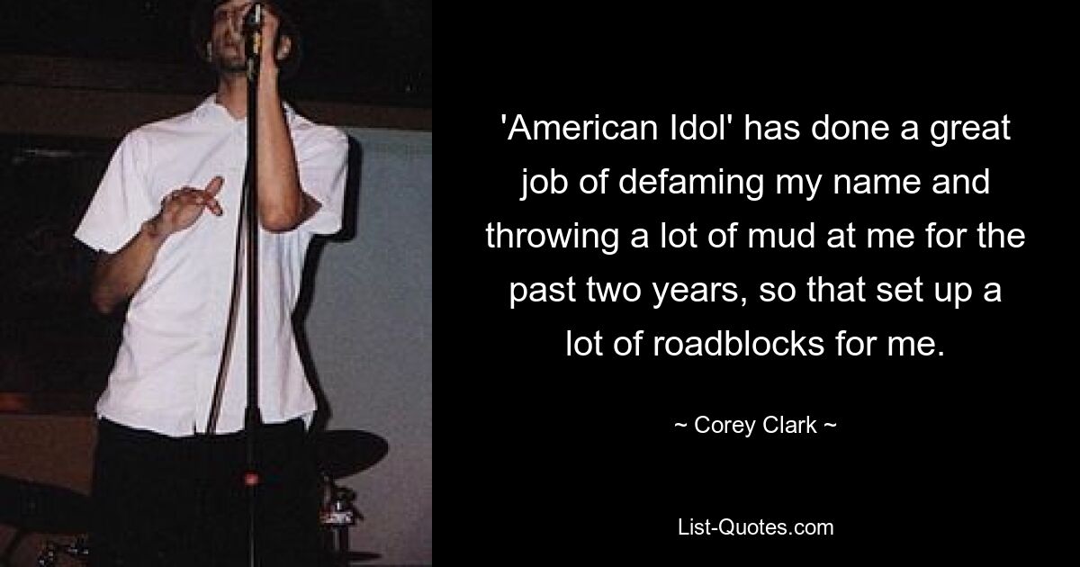 'American Idol' has done a great job of defaming my name and throwing a lot of mud at me for the past two years, so that set up a lot of roadblocks for me. — © Corey Clark