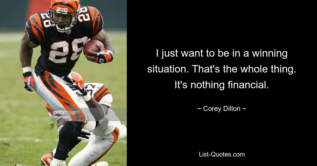 I just want to be in a winning situation. That's the whole thing. It's nothing financial. — © Corey Dillon