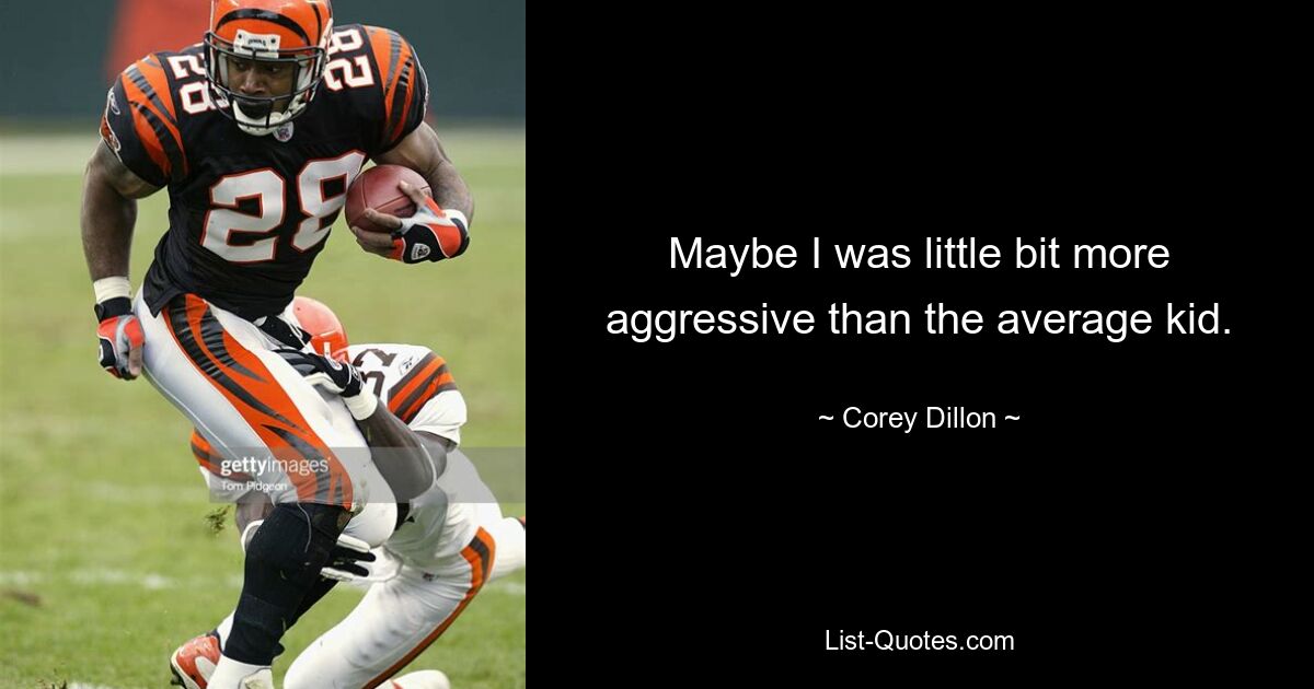 Maybe I was little bit more aggressive than the average kid. — © Corey Dillon