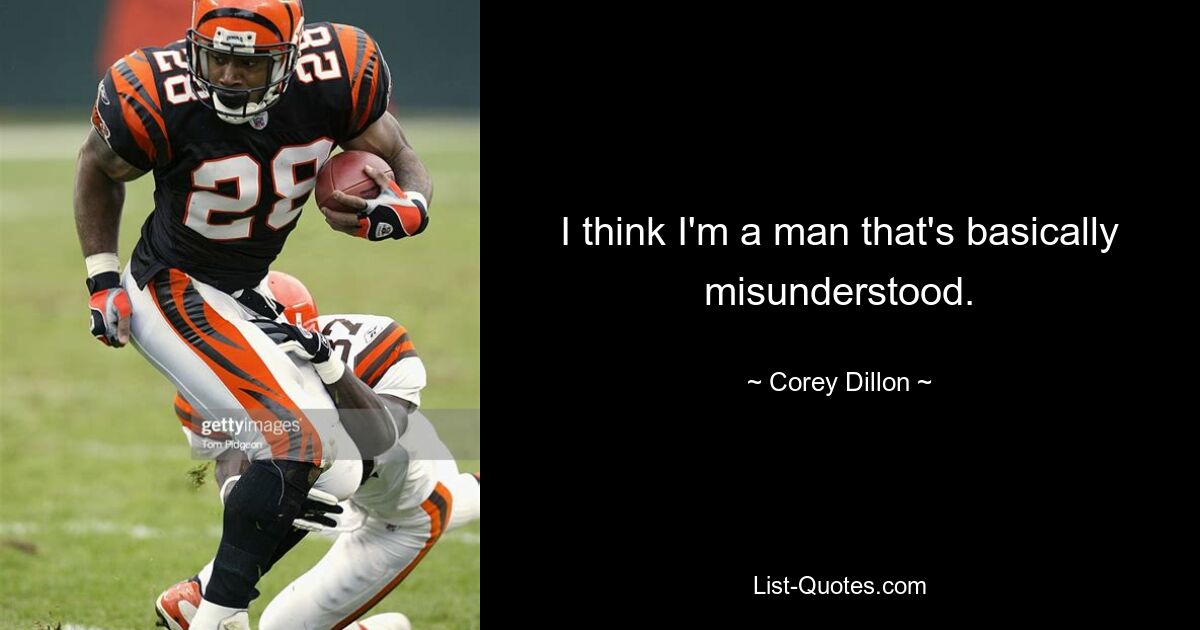 I think I'm a man that's basically misunderstood. — © Corey Dillon