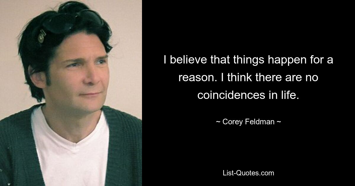 I believe that things happen for a reason. I think there are no coincidences in life. — © Corey Feldman